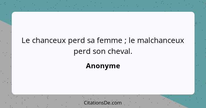 Le chanceux perd sa femme ; le malchanceux perd son cheval.... - Anonyme