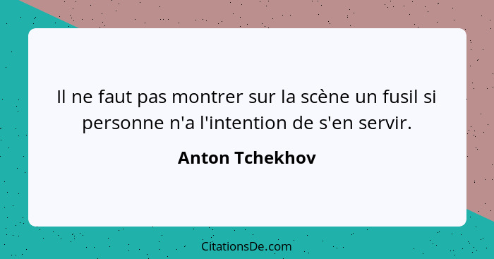 Il ne faut pas montrer sur la scène un fusil si personne n'a l'intention de s'en servir.... - Anton Tchekhov