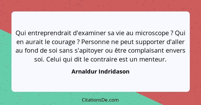 Qui entreprendrait d'examiner sa vie au microscope ? Qui en aurait le courage ? Personne ne peut supporter d'aller au... - Arnaldur Indridason