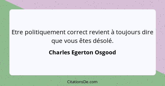 Etre politiquement correct revient à toujours dire que vous êtes désolé.... - Charles Egerton Osgood