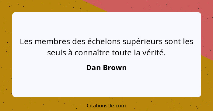 Les membres des échelons supérieurs sont les seuls à connaître toute la vérité.... - Dan Brown