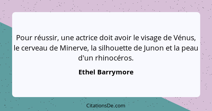 Pour réussir, une actrice doit avoir le visage de Vénus, le cerveau de Minerve, la silhouette de Junon et la peau d'un rhinocéros.... - Ethel Barrymore