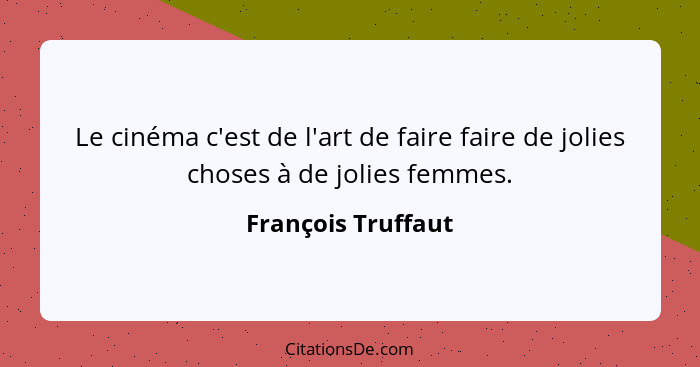 Le cinéma c'est de l'art de faire faire de jolies choses à de jolies femmes.... - François Truffaut