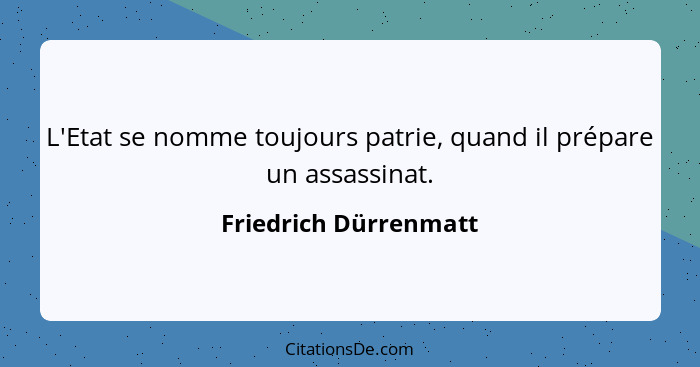 L'Etat se nomme toujours patrie, quand il prépare un assassinat.... - Friedrich Dürrenmatt