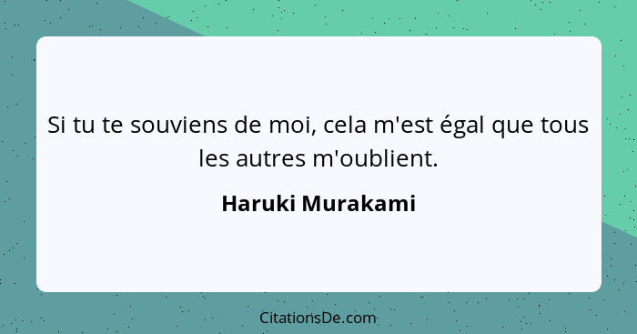 Si tu te souviens de moi, cela m'est égal que tous les autres m'oublient.... - Haruki Murakami