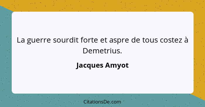 La guerre sourdit forte et aspre de tous costez à Demetrius.... - Jacques Amyot