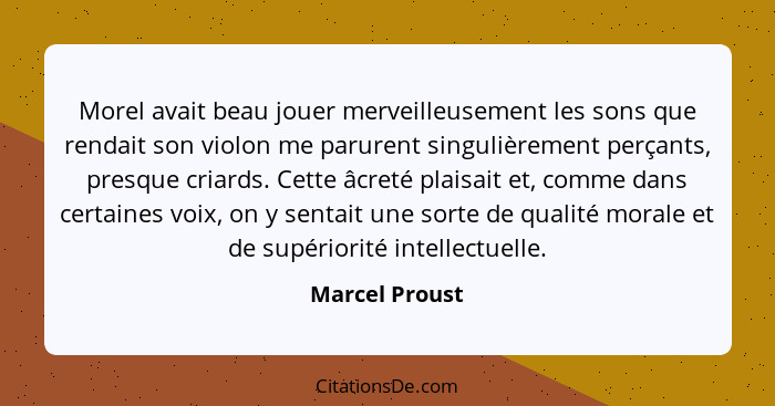 Morel avait beau jouer merveilleusement les sons que rendait son violon me parurent singulièrement perçants, presque criards. Cette âc... - Marcel Proust