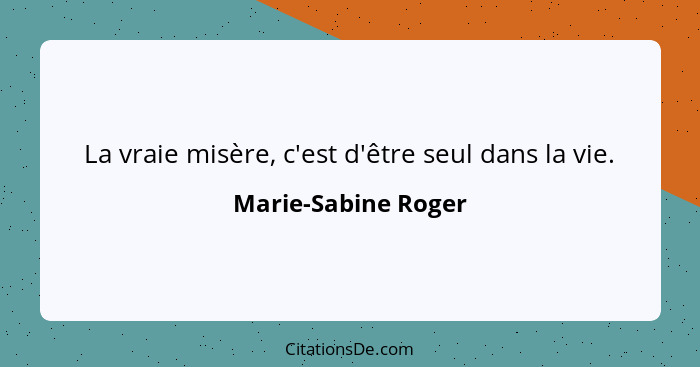 La vraie misère, c'est d'être seul dans la vie.... - Marie-Sabine Roger