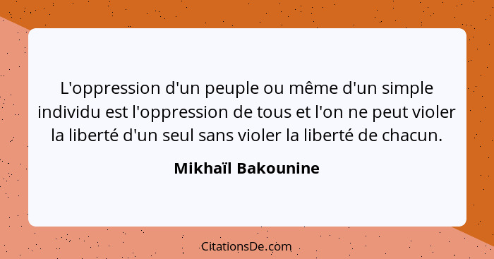 L'oppression d'un peuple ou même d'un simple individu est l'oppression de tous et l'on ne peut violer la liberté d'un seul sans vi... - Mikhaïl Bakounine