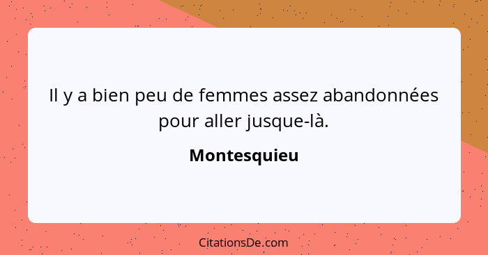 Il y a bien peu de femmes assez abandonnées pour aller jusque-là.... - Montesquieu