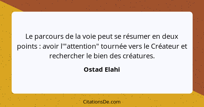 Le parcours de la voie peut se résumer en deux points : avoir l'"attention" tournée vers le Créateur et rechercher le bien des créa... - Ostad Elahi