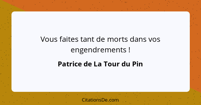 Vous faites tant de morts dans vos engendrements !... - Patrice de La Tour du Pin