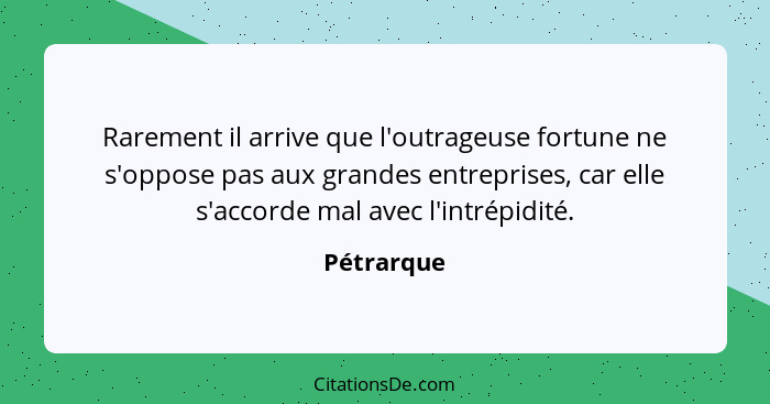 Rarement il arrive que l'outrageuse fortune ne s'oppose pas aux grandes entreprises, car elle s'accorde mal avec l'intrépidité.... - Pétrarque