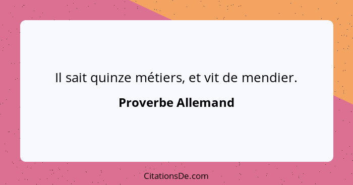 Il sait quinze métiers, et vit de mendier.... - Proverbe Allemand