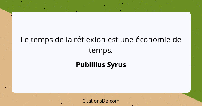 Le temps de la réflexion est une économie de temps.... - Publilius Syrus