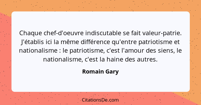 Chaque chef-d'oeuvre indiscutable se fait valeur-patrie. J'établis ici la même différence qu'entre patriotisme et nationalisme : le... - Romain Gary