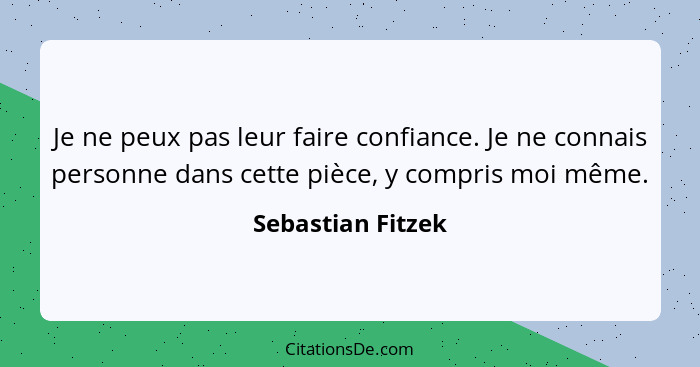 Je ne peux pas leur faire confiance. Je ne connais personne dans cette pièce, y compris moi même.... - Sebastian Fitzek