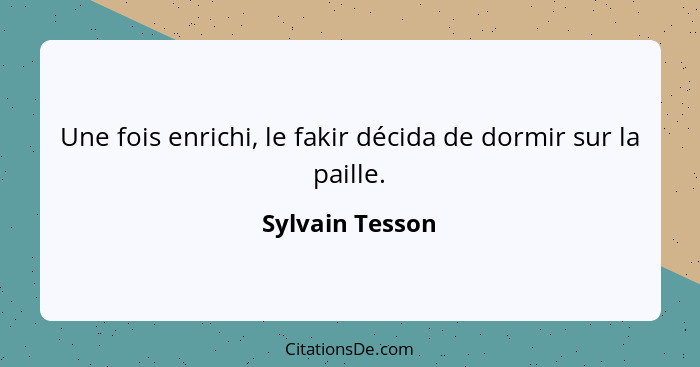 Une fois enrichi, le fakir décida de dormir sur la paille.... - Sylvain Tesson