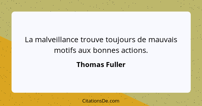 La malveillance trouve toujours de mauvais motifs aux bonnes actions.... - Thomas Fuller