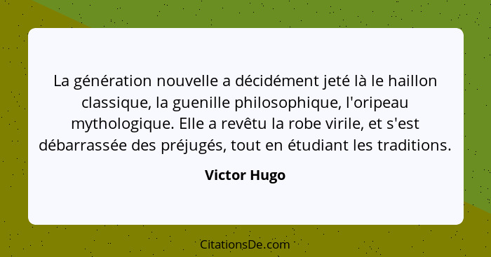 La génération nouvelle a décidément jeté là le haillon classique, la guenille philosophique, l'oripeau mythologique. Elle a revêtu la ro... - Victor Hugo