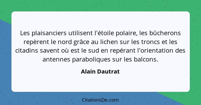 Les plaisanciers utilisent l'étoile polaire, les bûcherons repèrent le nord grâce au lichen sur les troncs et les citadins savent où e... - Alain Dautrat