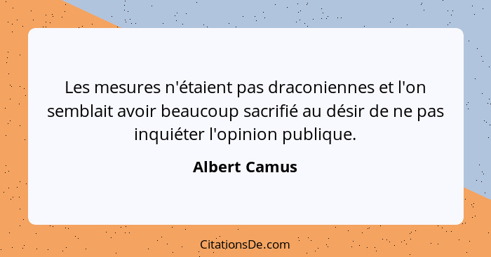 Les mesures n'étaient pas draconiennes et l'on semblait avoir beaucoup sacrifié au désir de ne pas inquiéter l'opinion publique.... - Albert Camus