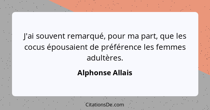 J'ai souvent remarqué, pour ma part, que les cocus épousaient de préférence les femmes adultères.... - Alphonse Allais