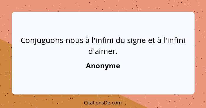 Conjuguons-nous à l'infini du signe et à l'infini d'aimer.... - Anonyme