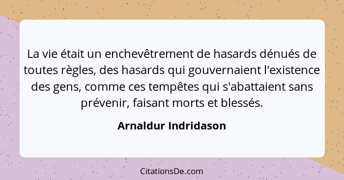 La vie était un enchevêtrement de hasards dénués de toutes règles, des hasards qui gouvernaient l'existence des gens, comme ces... - Arnaldur Indridason