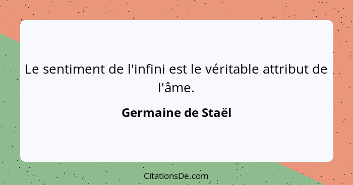 Le sentiment de l'infini est le véritable attribut de l'âme.... - Germaine de Staël