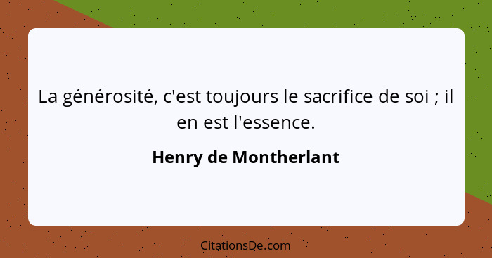 La générosité, c'est toujours le sacrifice de soi ; il en est l'essence.... - Henry de Montherlant