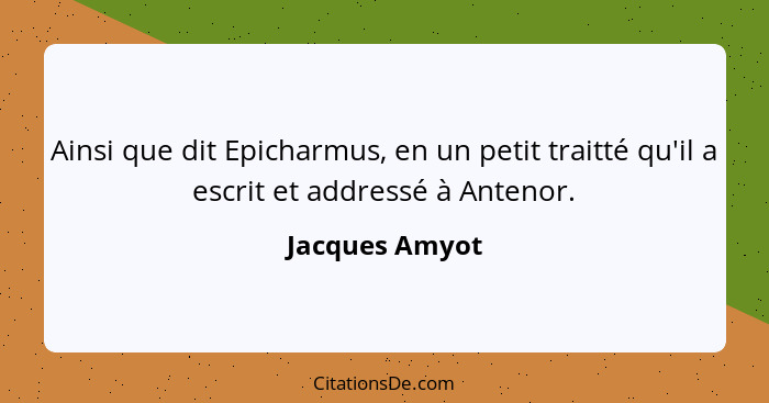 Ainsi que dit Epicharmus, en un petit traitté qu'il a escrit et addressé à Antenor.... - Jacques Amyot