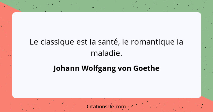 Le classique est la santé, le romantique la maladie.... - Johann Wolfgang von Goethe