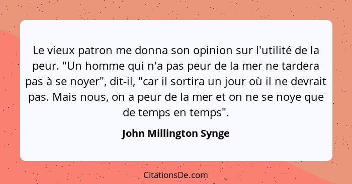 Le vieux patron me donna son opinion sur l'utilité de la peur. "Un homme qui n'a pas peur de la mer ne tardera pas à se noyer"... - John Millington Synge