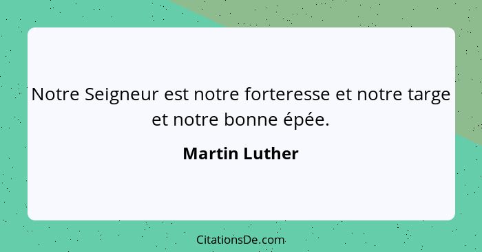 Notre Seigneur est notre forteresse et notre targe et notre bonne épée.... - Martin Luther