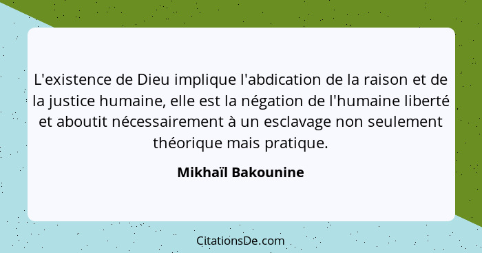 L'existence de Dieu implique l'abdication de la raison et de la justice humaine, elle est la négation de l'humaine liberté et abou... - Mikhaïl Bakounine