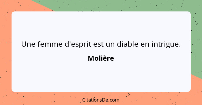 Une femme d'esprit est un diable en intrigue.... - Molière