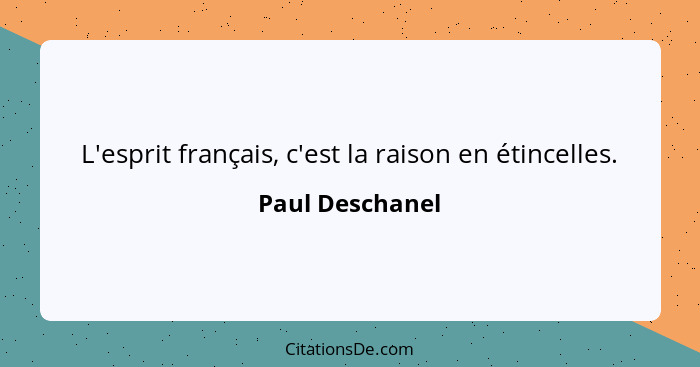 L'esprit français, c'est la raison en étincelles.... - Paul Deschanel