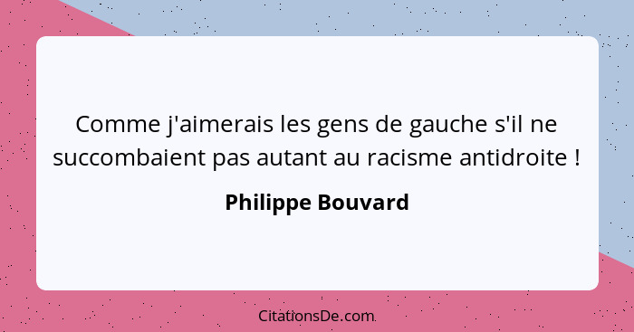 Comme j'aimerais les gens de gauche s'il ne succombaient pas autant au racisme antidroite !... - Philippe Bouvard