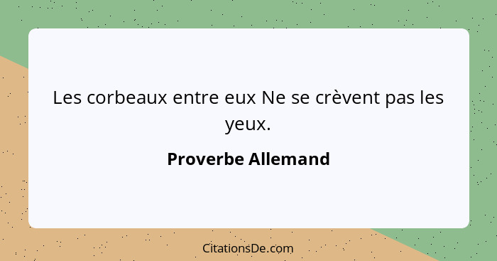 Les corbeaux entre eux Ne se crèvent pas les yeux.... - Proverbe Allemand