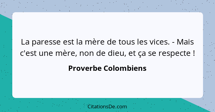 La paresse est la mère de tous les vices. - Mais c'est une mère, non de dieu, et ça se respecte !... - Proverbe Colombiens