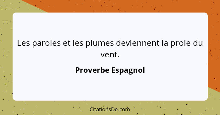 Les paroles et les plumes deviennent la proie du vent.... - Proverbe Espagnol