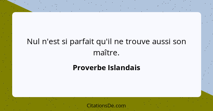 Nul n'est si parfait qu'il ne trouve aussi son maître.... - Proverbe Islandais