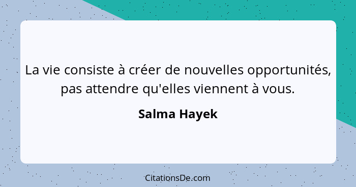 La vie consiste à créer de nouvelles opportunités, pas attendre qu'elles viennent à vous.... - Salma Hayek