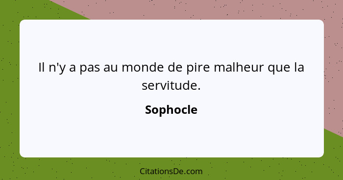 Il n'y a pas au monde de pire malheur que la servitude.... - Sophocle