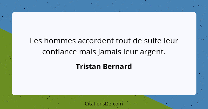 Les hommes accordent tout de suite leur confiance mais jamais leur argent.... - Tristan Bernard