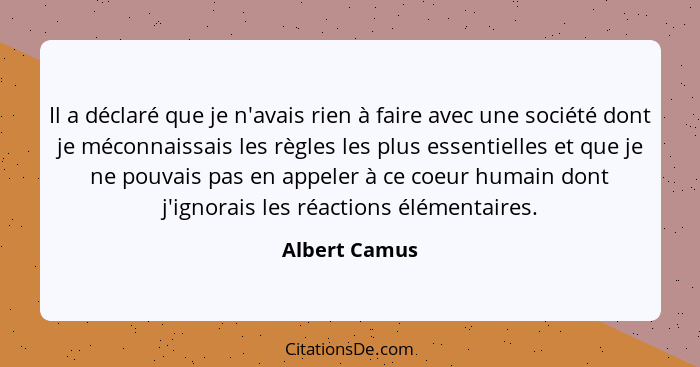 Il a déclaré que je n'avais rien à faire avec une société dont je méconnaissais les règles les plus essentielles et que je ne pouvais p... - Albert Camus