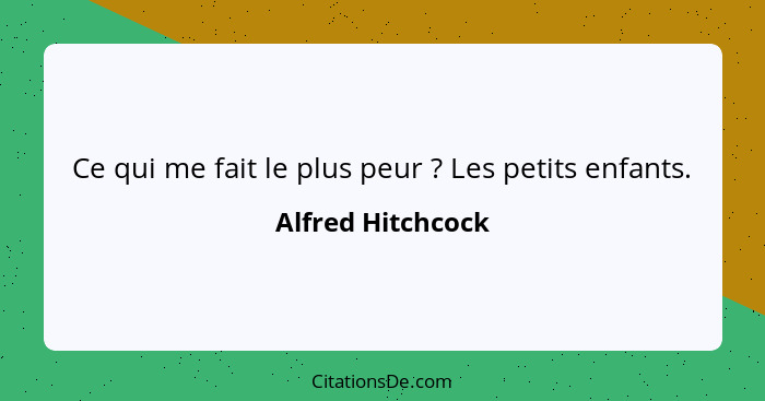 Ce qui me fait le plus peur ? Les petits enfants.... - Alfred Hitchcock