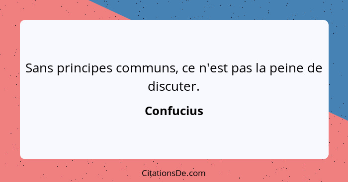 Sans principes communs, ce n'est pas la peine de discuter.... - Confucius