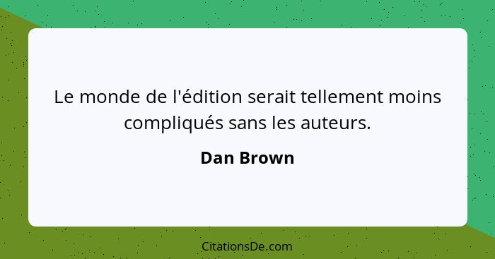 Le monde de l'édition serait tellement moins compliqués sans les auteurs.... - Dan Brown